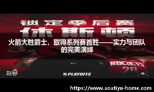 火箭大胜爵士，取得系列赛首胜——实力与团队的完美演绎